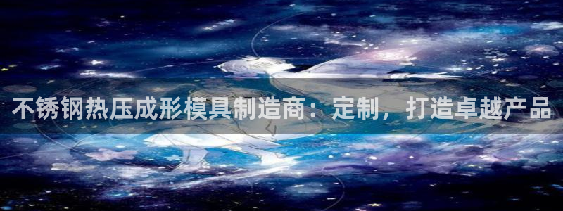 易倍申片的功效与作用：不锈钢热压成形模具制造商：定制，打