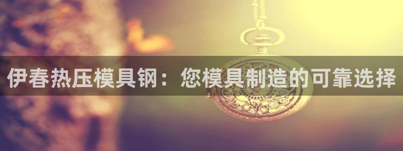 emc易倍电竞：伊春热压模具钢：您模具制造的可靠选择