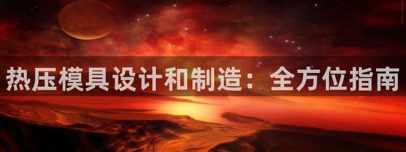 Emc易赔体育：热压模具设计和制造：全方位指南