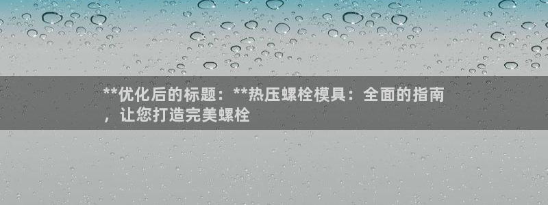 易倍易趣网：**优化后的标题：**热压螺栓模具：全面的指
