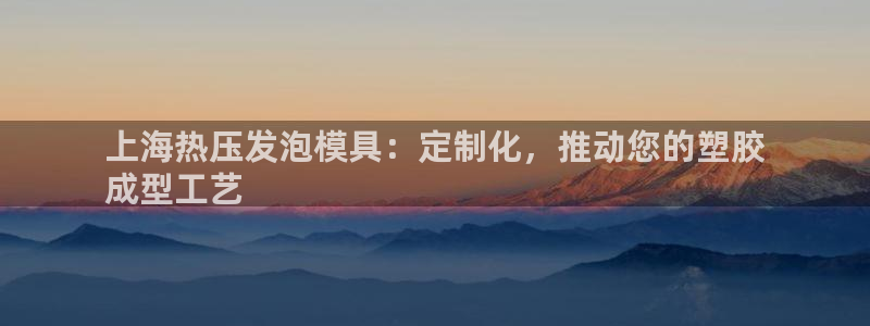 易倍纤奶昔减肥效果怎么样：上海热压发泡模具：定制化，推动