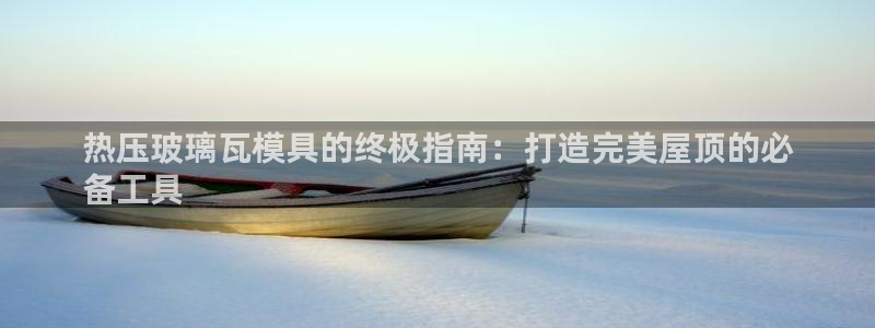 易倍纤酵素效果好吗：热压玻璃瓦模具的终极指南：打造完美屋